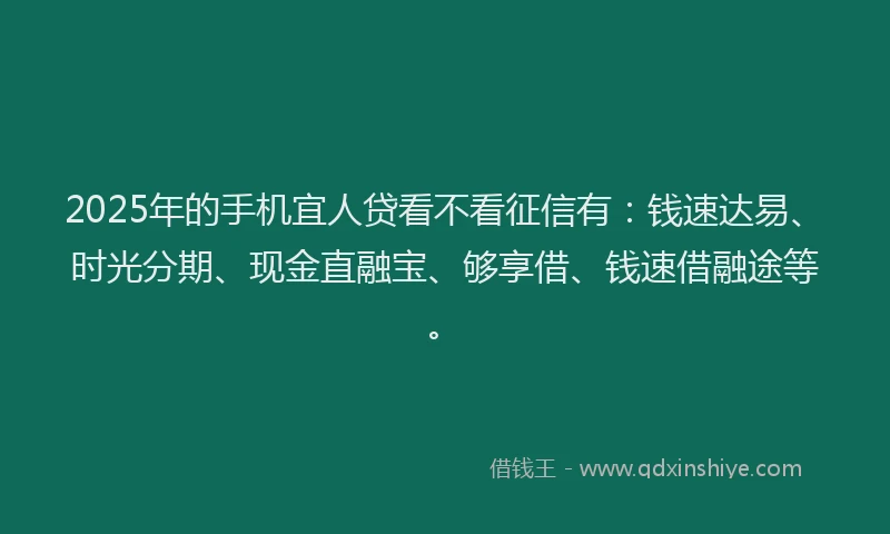 2025年的手机宜人贷看不看征信有：钱速达易、时光分期、现金直融宝、够享借、钱速借融途等。