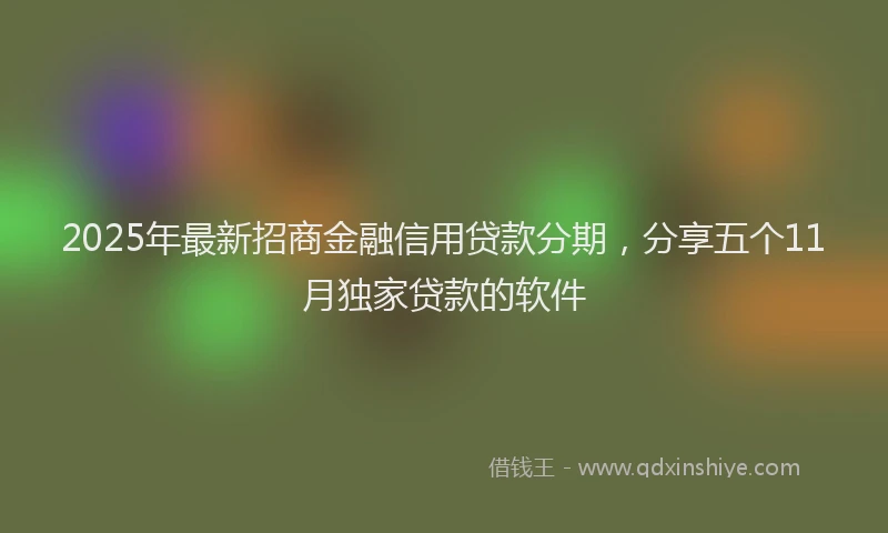 2025年最新招商金融信用贷款分期，分享五个11月独家贷款的软件