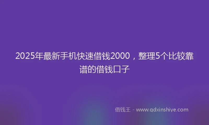 2025年最新手机快速借钱2000，整理5个比较靠谱的借钱口子