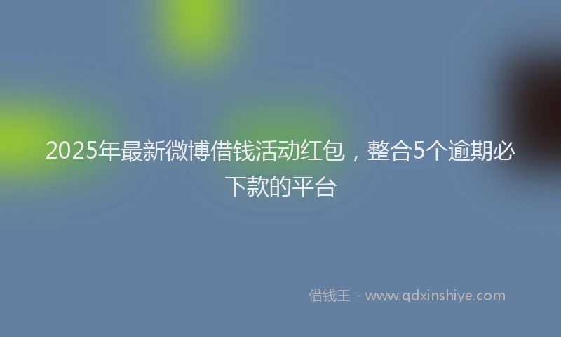 2025年最新微博借钱活动红包，整合5个逾期必下款的平台