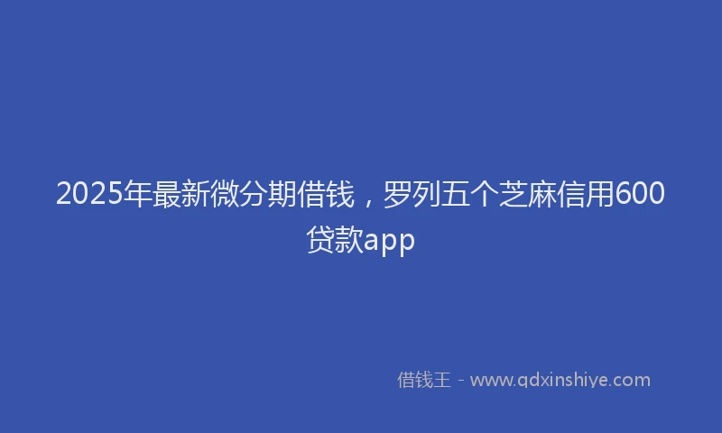 2025年最新微分期借钱，罗列五个芝麻信用600贷款app