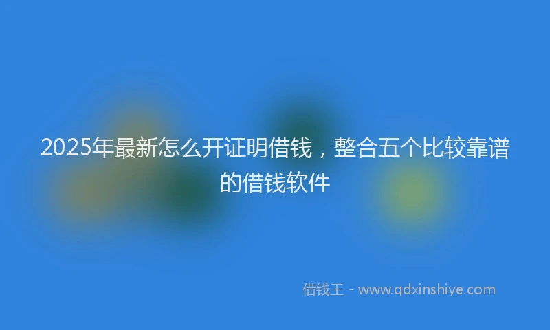 2025年最新怎么开证明借钱，整合五个比较靠谱的借钱软件