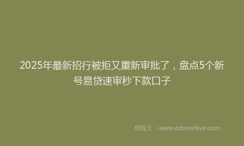 2025年最新招行被拒又重新审批了，盘点5个新号易贷速审秒下款口子