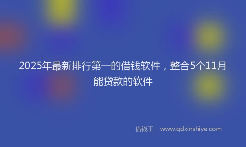 2025年最新排行第一的借钱软件，整合5个11月能贷款的软件