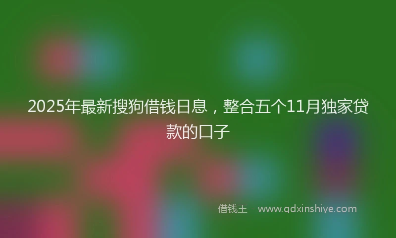 2025年最新搜狗借钱日息，整合五个11月独家贷款的口子
