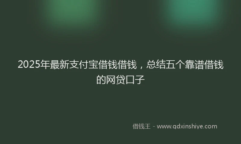 2025年最新支付宝借钱借钱，总结五个靠谱借钱的网贷口子