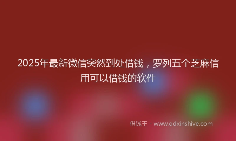 2025年最新微信突然到处借钱，罗列五个芝麻信用可以借钱的软件