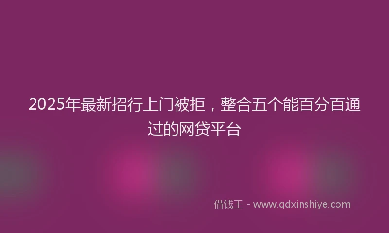 2025年最新招行上门被拒，整合五个能百分百通过的网贷平台