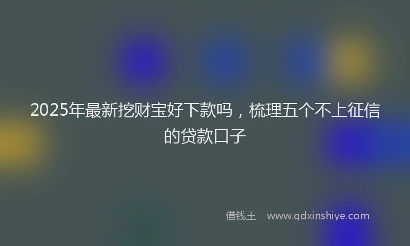 2025年最新挖财宝好下款吗，梳理五个不上征信的贷款口子