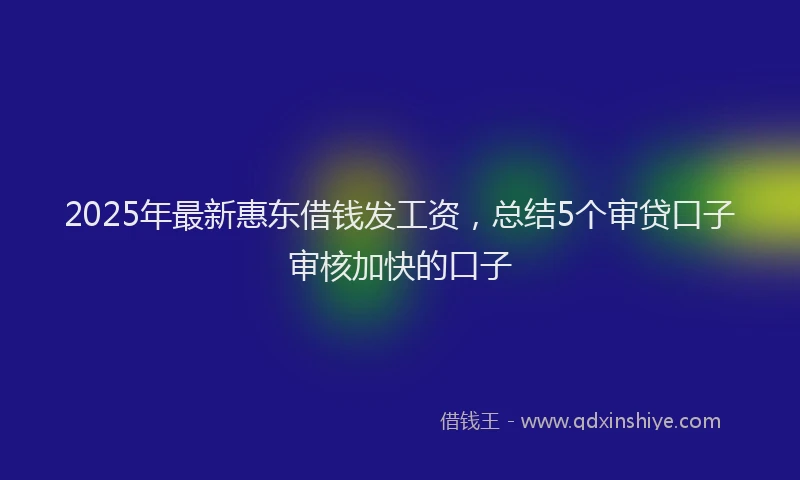 2025年最新惠东借钱发工资，总结5个审贷口子审核加快的口子