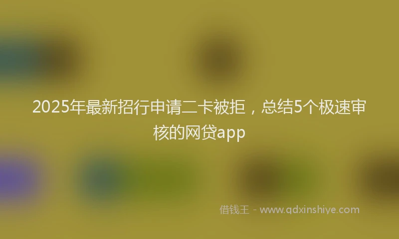 2025年最新招行申请二卡被拒，总结5个极速审核的网贷app