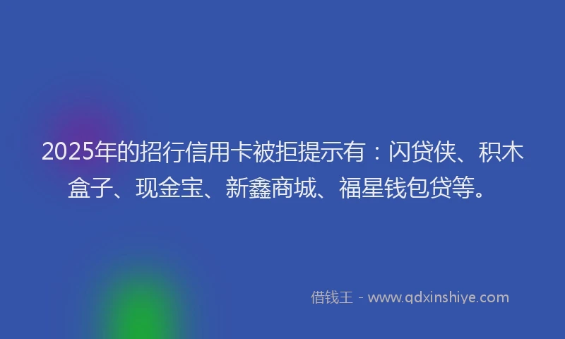 2025年的招行信用卡被拒提示有：闪贷侠、积木盒子、现金宝、新鑫商城、福星钱包贷等。