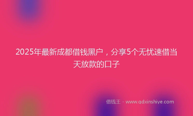2025年最新成都借钱黑户，分享5个无忧速借当天放款的口子