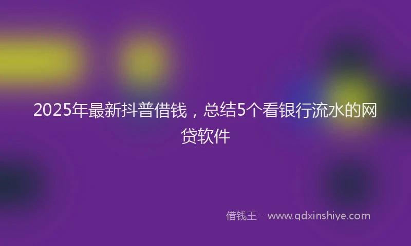 2025年最新抖普借钱，总结5个看银行流水的网贷软件