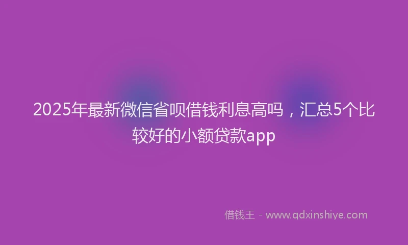 2025年最新微信省呗借钱利息高吗，汇总5个比较好的小额贷款app