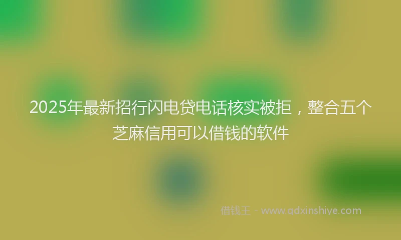 2025年最新招行闪电贷电话核实被拒，整合五个芝麻信用可以借钱的软件