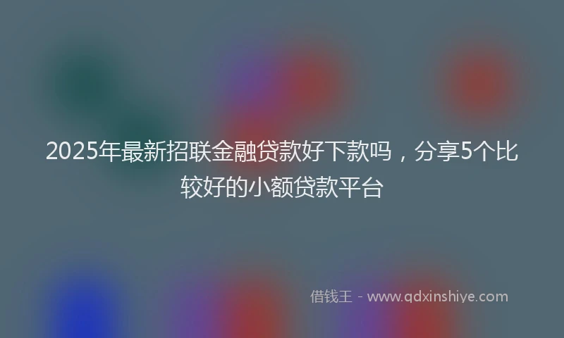 2025年最新招联金融贷款好下款吗，分享5个比较好的小额贷款平台