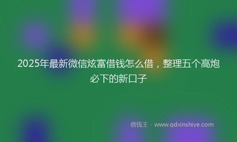 2025年最新微信炫富借钱怎么借，整理五个高炮必下的新口子