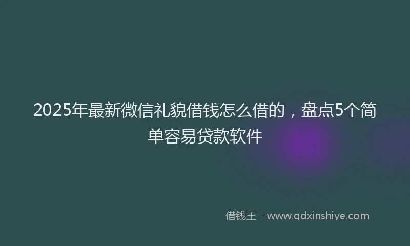 2025年最新微信礼貌借钱怎么借的，盘点5个简单容易贷款软件