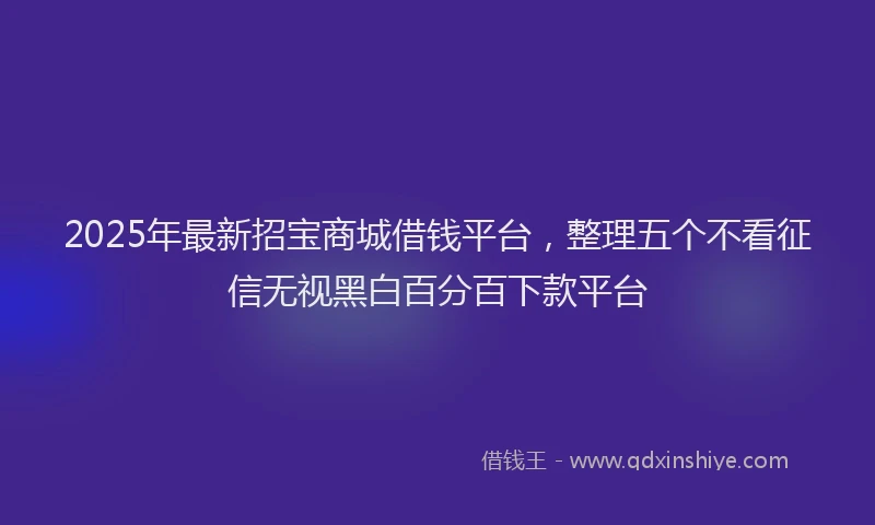 2025年最新招宝商城借钱平台，整理五个不看征信无视黑白百分百下款平台