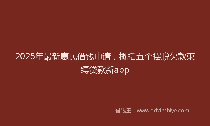 2025年最新惠民借钱申请，概括五个摆脱欠款束缚贷款新app