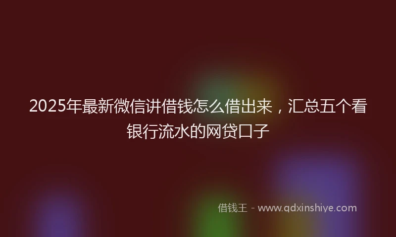 2025年最新微信讲借钱怎么借出来，汇总五个看银行流水的网贷口子