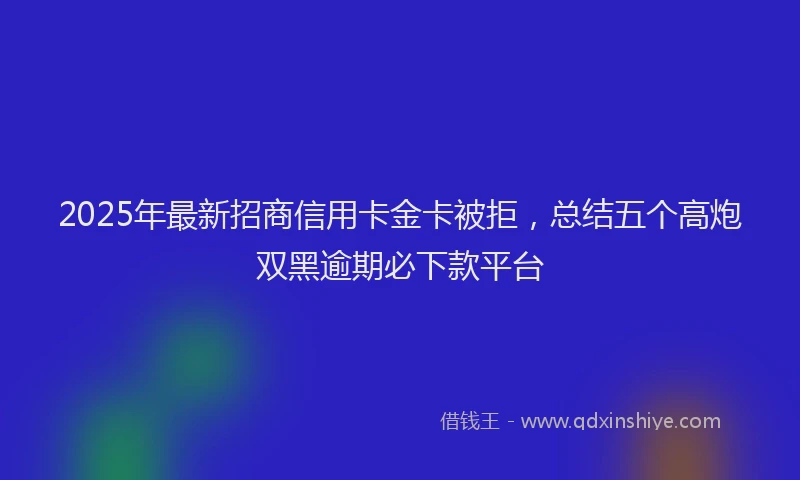 2025年最新招商信用卡金卡被拒，总结五个高炮双黑逾期必下款平台
