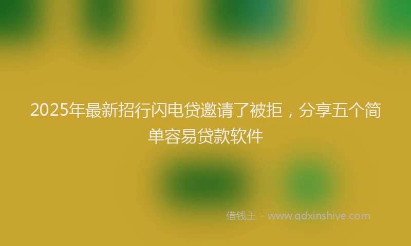 2025年最新招行闪电贷邀请了被拒，分享五个简单容易贷款软件