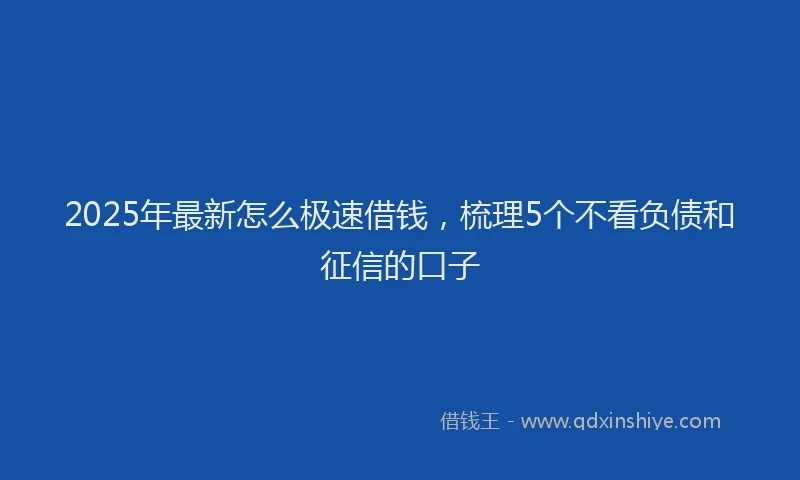 2025年最新怎么极速借钱，梳理5个不看负债和征信的口子