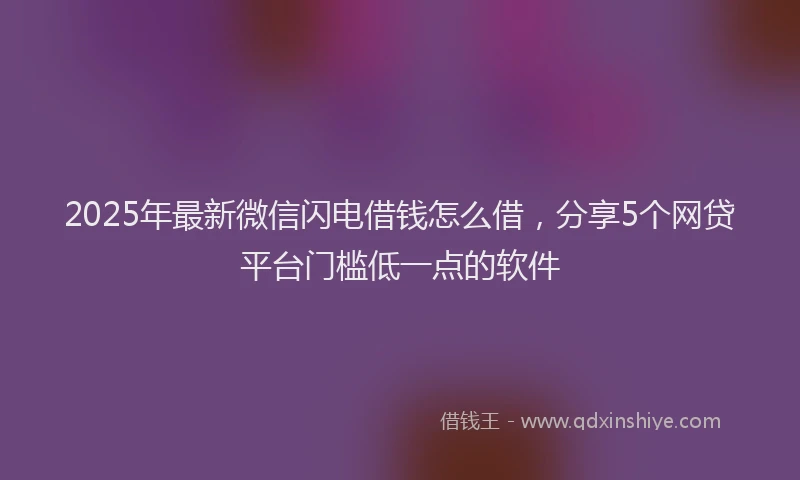 2025年最新微信闪电借钱怎么借，分享5个网贷平台门槛低一点的软件