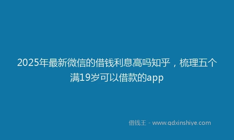 2025年最新微信的借钱利息高吗知乎，梳理五个满19岁可以借款的app