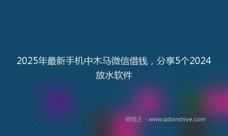 2025年最新手机中木马微信借钱，分享5个2024放水软件