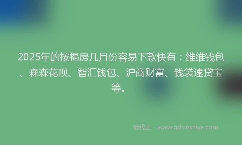 2025年的按揭房几月份容易下款快有：维维钱包、森森花呗、智汇钱包、沪商财富、钱袋速贷宝等。