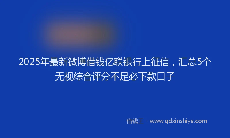 2025年最新微博借钱亿联银行上征信，汇总5个无视综合评分不足必下款口子