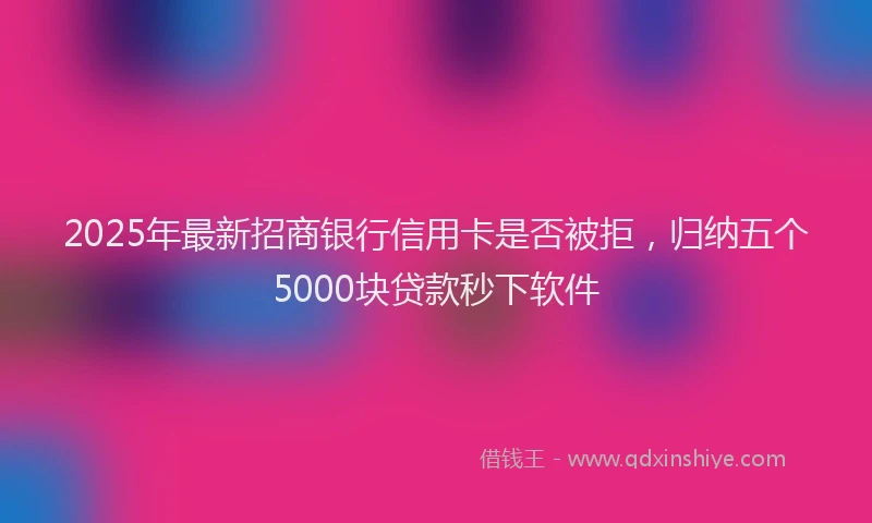 2025年最新招商银行信用卡是否被拒，归纳五个5000块贷款秒下软件
