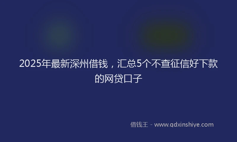 2025年最新深州借钱，汇总5个不查征信好下款的网贷口子