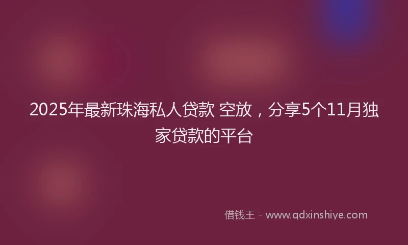 2025年最新珠海私人贷款 空放，分享5个11月独家贷款的平台