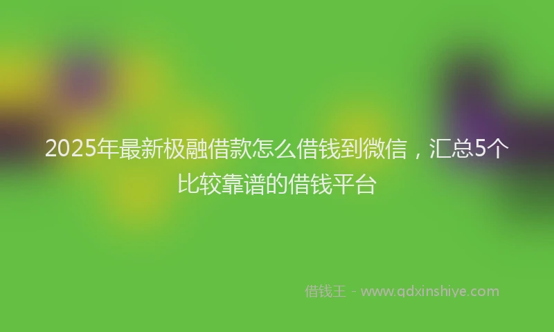 2025年最新极融借款怎么借钱到微信，汇总5个比较靠谱的借钱平台