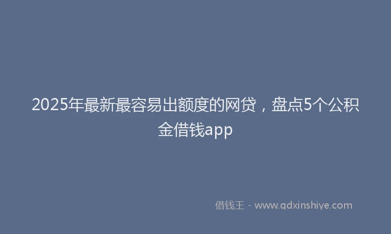 2025年最新最容易出额度的网贷，盘点5个公积金借钱app