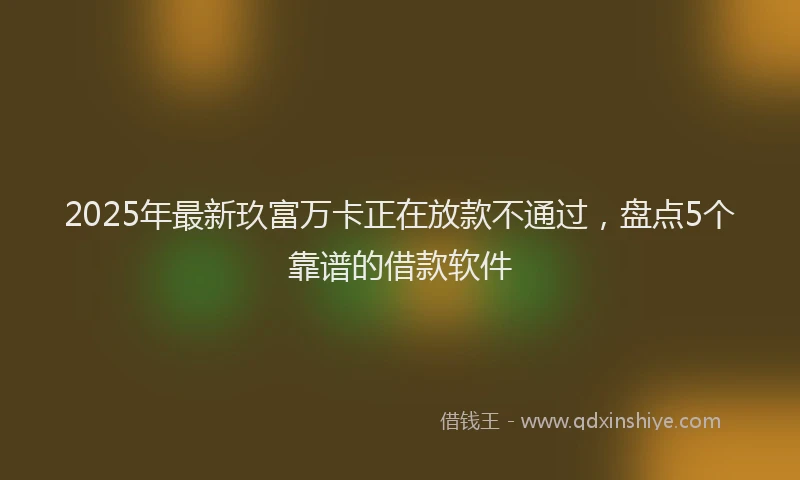 2025年最新玖富万卡正在放款不通过，盘点5个靠谱的借款软件