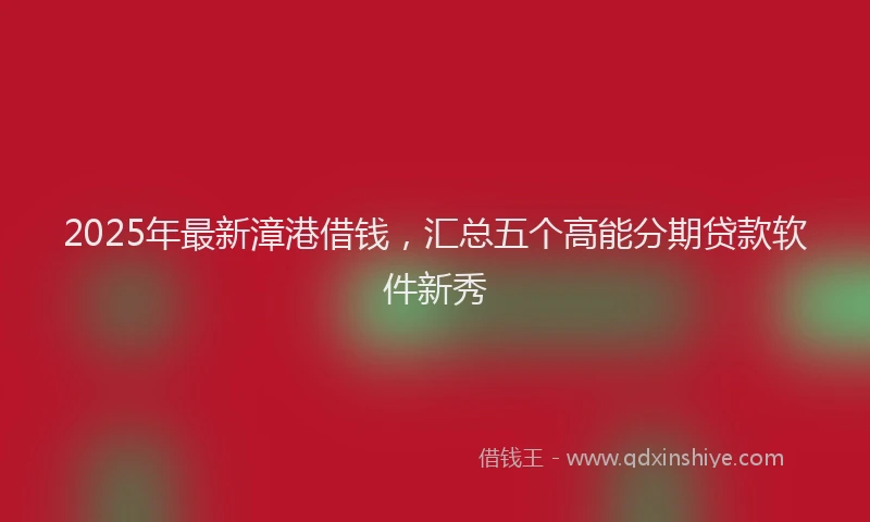 2025年最新漳港借钱，汇总五个高能分期贷款软件新秀
