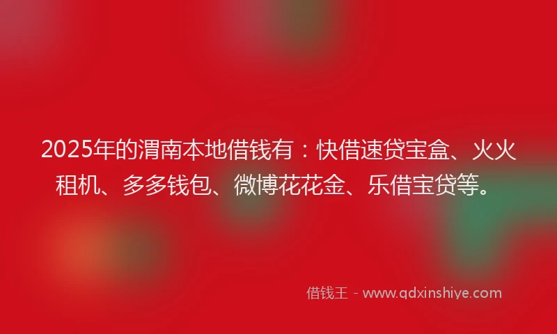 2025年的渭南本地借钱有：快借速贷宝盒、火火租机、多多钱包、微博花花金、乐借宝贷等。