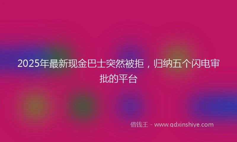 2025年最新现金巴士突然被拒，归纳五个闪电审批的平台