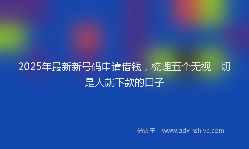 2025年最新新号码申请借钱，梳理五个无视一切是人就下款的口子