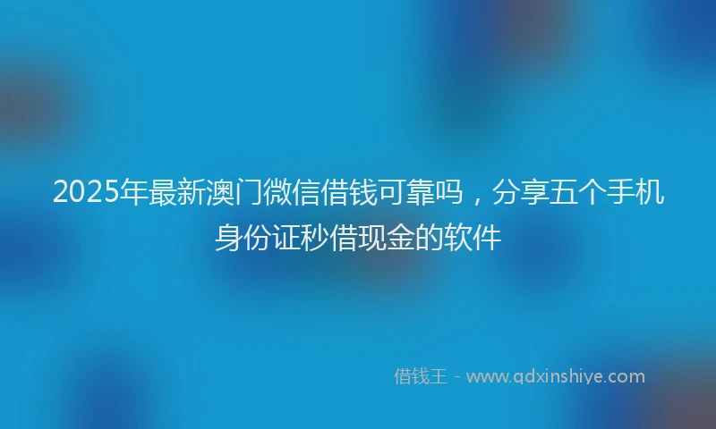 2025年最新澳门微信借钱可靠吗，分享五个手机身份证秒借现金的软件