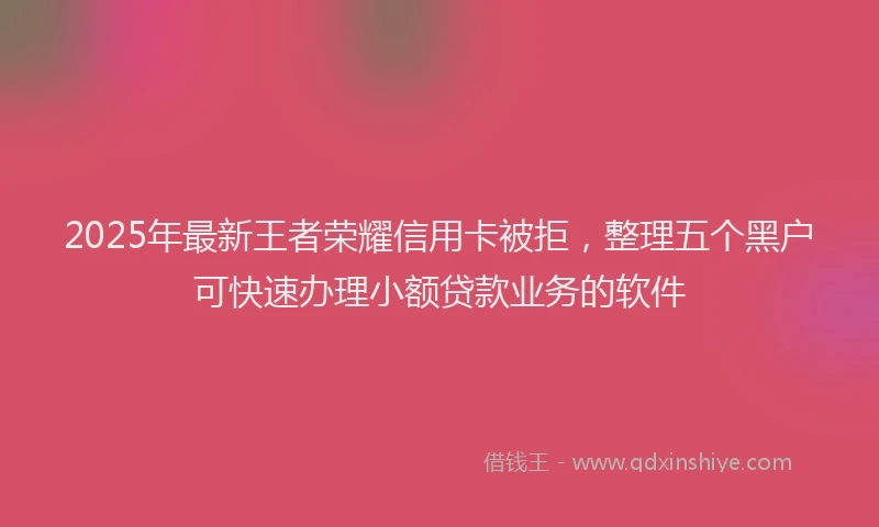 2025年最新王者荣耀信用卡被拒，整理五个黑户可快速办理小额贷款业务的软件