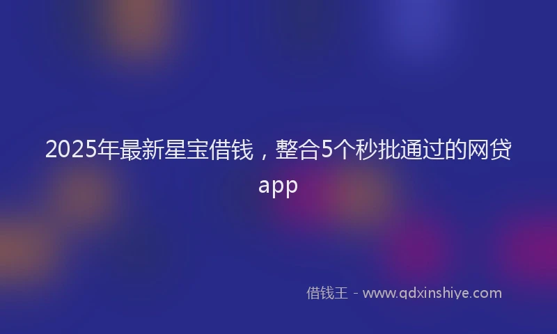 2025年最新星宝借钱，整合5个秒批通过的网贷app