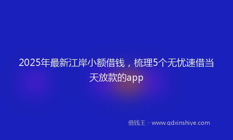 2025年最新江岸小额借钱，梳理5个无忧速借当天放款的app