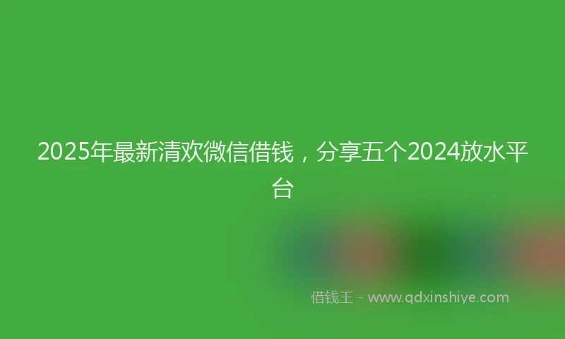 2025年最新清欢微信借钱，分享五个2024放水平台
