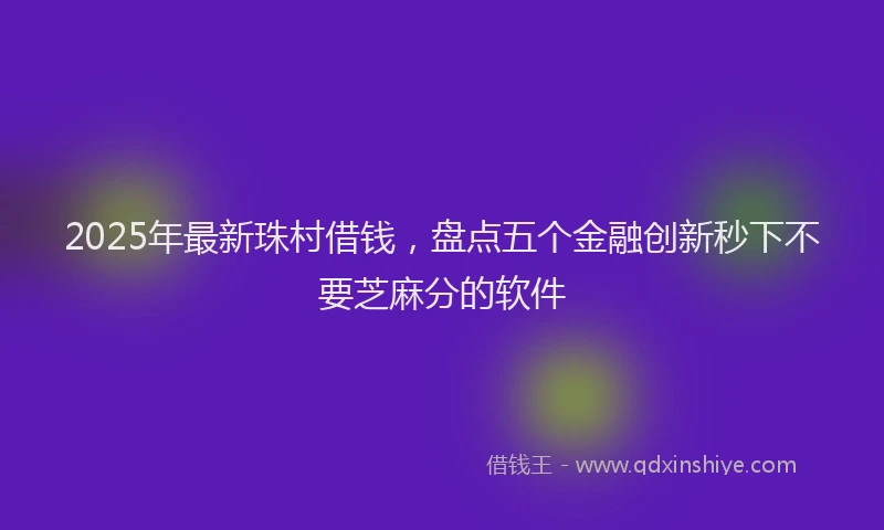 2025年最新珠村借钱，盘点五个金融创新秒下不要芝麻分的软件